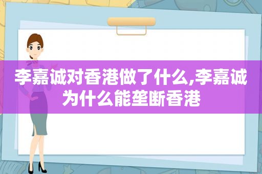 李嘉诚对香港做了什么,李嘉诚为什么能垄断香港