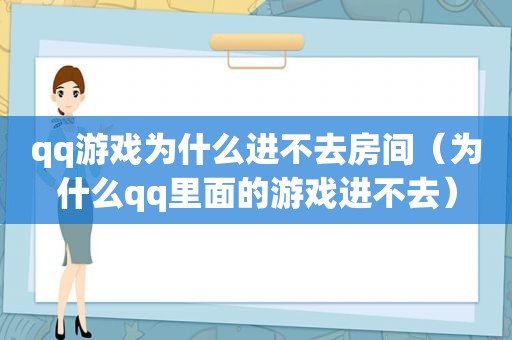 qq游戏为什么进不去房间（为什么qq里面的游戏进不去）