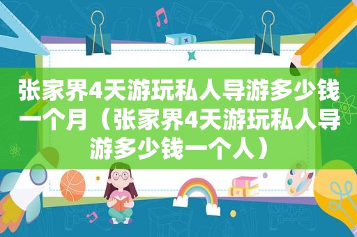 张家界4天游玩私人导游多少钱一个月（张家界4天游玩私人导游多少钱一个人）
