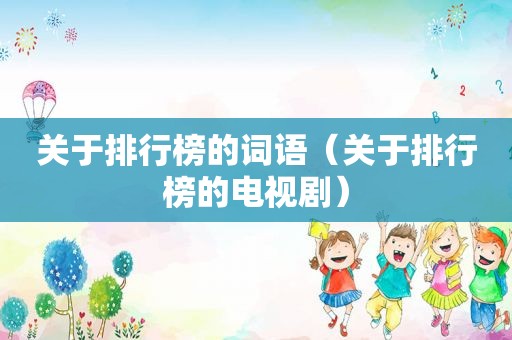 关于排行榜的词语（关于排行榜的电视剧）