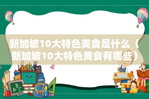 新加坡10大特色美食是什么（新加坡10大特色美食有哪些）