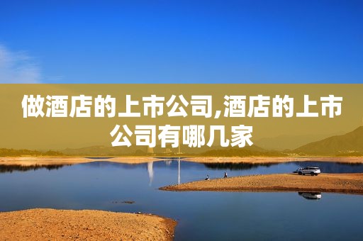 做酒店的上市公司,酒店的上市公司有哪几家