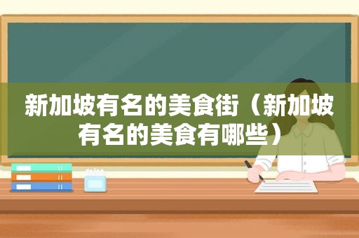 新加坡有名的美食街（新加坡有名的美食有哪些）