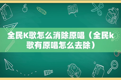 全民K歌怎么消除原唱（全民k歌有原唱怎么去除）