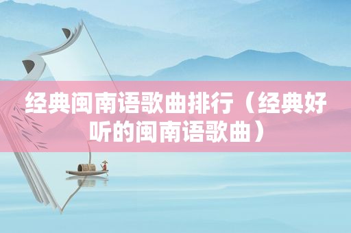 经典闽南语歌曲排行（经典好听的闽南语歌曲）