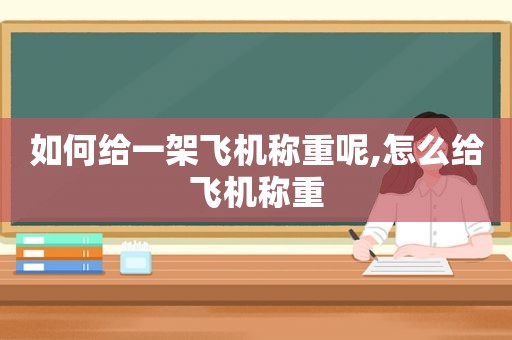 如何给一架飞机称重呢,怎么给飞机称重