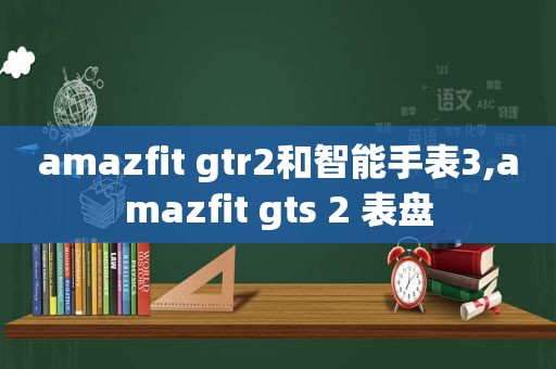 amazfit gtr2和智能手表3,amazfit gts 2 表盘