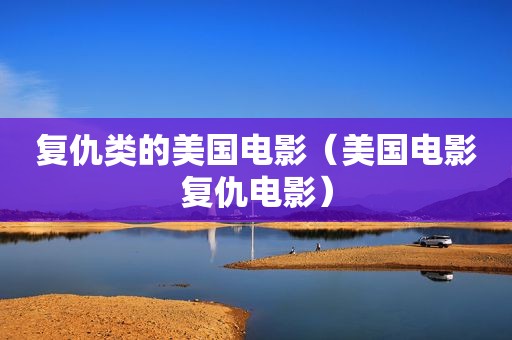 复仇类的美国电影（美国电影复仇电影）