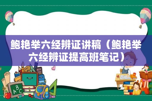 鲍艳举六经辨证讲稿（鲍艳举六经辨证提高班笔记）