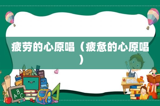 疲劳的心原唱（疲惫的心原唱）
