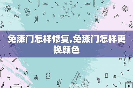 免漆门怎样修复,免漆门怎样更换颜色