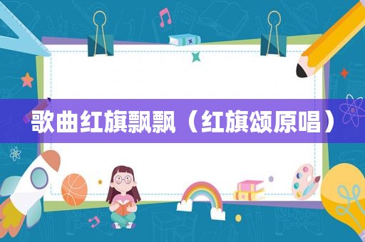 歌曲红旗飘飘（红旗颂原唱）