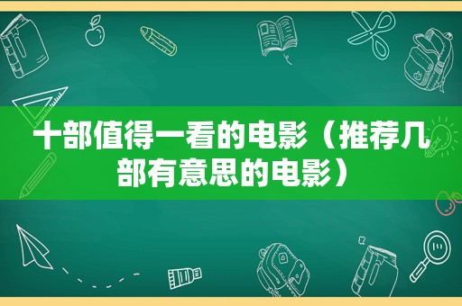 十部值得一看的电影（推荐几部有意思的电影）