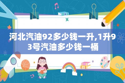 河北汽油92多少钱一升,1升93号汽油多少钱一桶