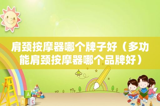 肩颈 *** 器哪个牌子好（多功能肩颈 *** 器哪个品牌好）