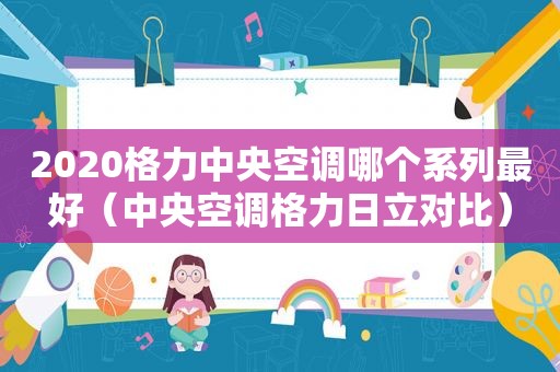 2020格力中央空调哪个系列最好（中央空调格力日立对比）