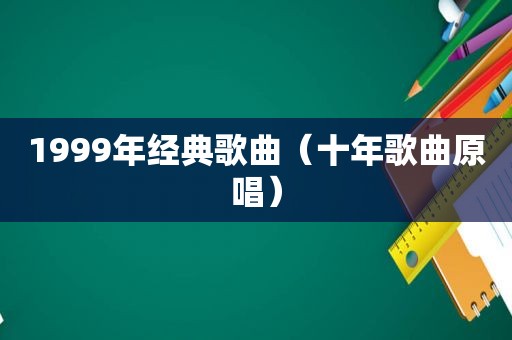 1999年经典歌曲（十年歌曲原唱）