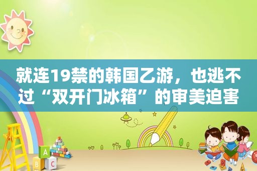 就连19禁的韩国乙游，也逃不过“双开门冰箱”的审美迫害