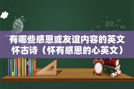 有哪些感恩或友谊内容的英文怀古诗（怀有感恩的心英文）