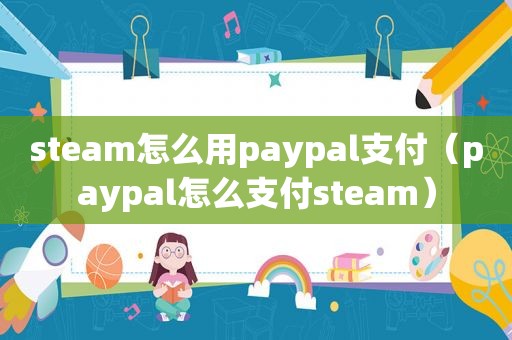 steam怎么用paypal支付（paypal怎么支付steam）
