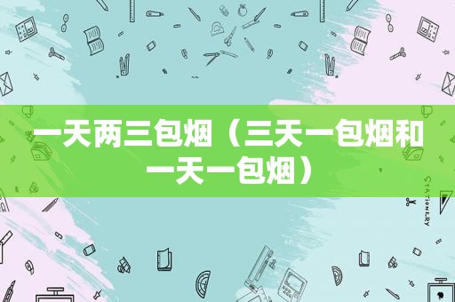 一天两三包烟（三天一包烟和一天一包烟）