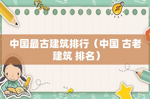 中国最古建筑排行（中国 古老 建筑 排名）