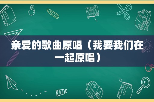 亲爱的歌曲原唱（我要我们在一起原唱）