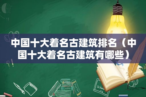 中国十大着名古建筑排名（中国十大着名古建筑有哪些）