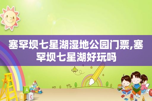 塞罕坝七星湖湿地公园门票,塞罕坝七星湖好玩吗