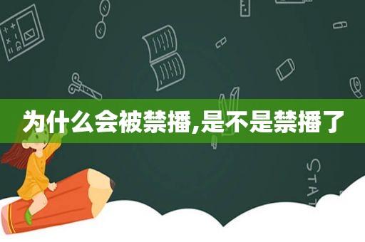 为什么会被禁播,是不是禁播了