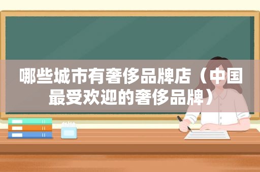 哪些城市有奢侈品牌店（中国最受欢迎的奢侈品牌）