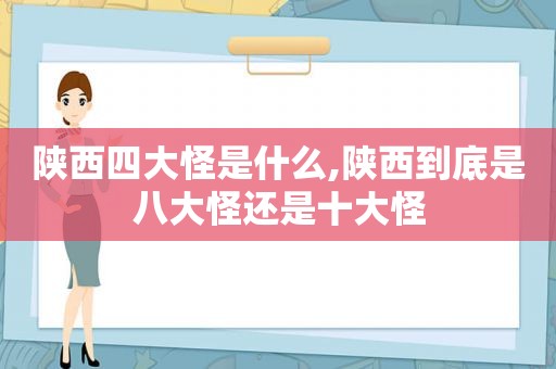 陕西四大怪是什么,陕西到底是八大怪还是十大怪