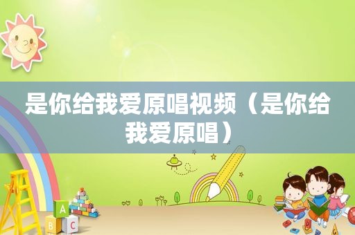 是你给我爱原唱视频（是你给我爱原唱）