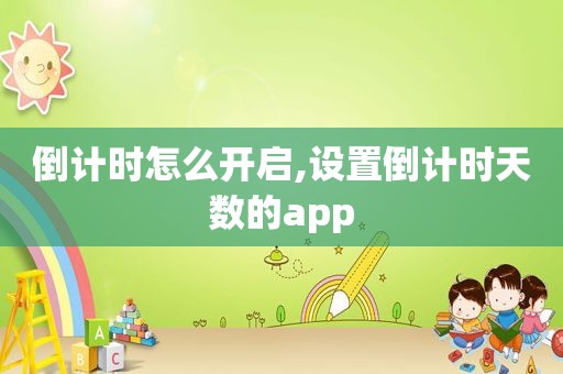 倒计时怎么开启,设置倒计时天数的app