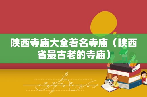 陕西寺庙大全著名寺庙（陕西省最古老的寺庙）