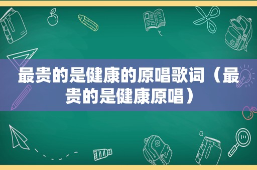 最贵的是健康的原唱歌词（最贵的是健康原唱）