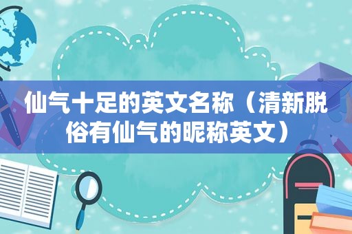 仙气十足的英文名称（清新脱俗有仙气的昵称英文）