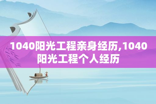 1040阳光工程亲身经历,1040阳光工程个人经历