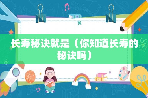 长寿秘诀就是（你知道长寿的秘诀吗）