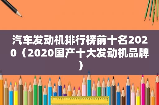汽车发动机排行榜前十名2020（2020国产十大发动机品牌）