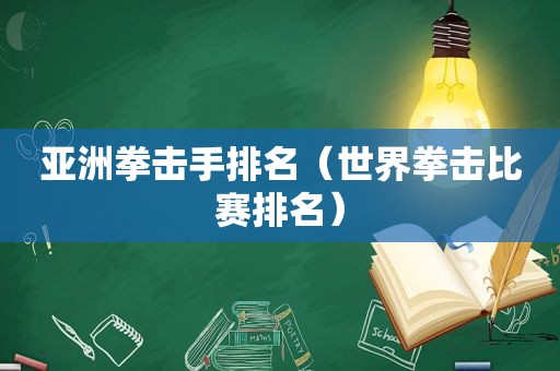 亚洲拳击手排名（世界拳击比赛排名）