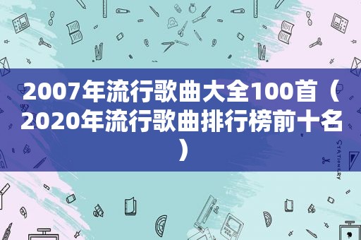 2007年流行歌曲大全100首（2020年流行歌曲排行榜前十名）