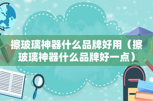 擦玻璃神器什么品牌好用（擦玻璃神器什么品牌好一点）