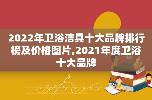 2022年卫浴洁具十大品牌排行榜及价格图片,2021年度卫浴十大品牌