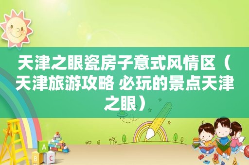 天津之眼瓷房子意式风情区（天津旅游攻略 必玩的景点天津之眼）