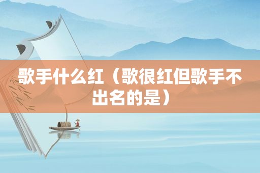 歌手什么红（歌很红但歌手不出名的是）