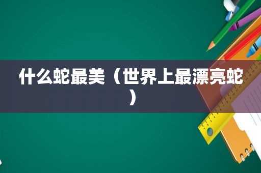 什么蛇最美（世界上最漂亮蛇）