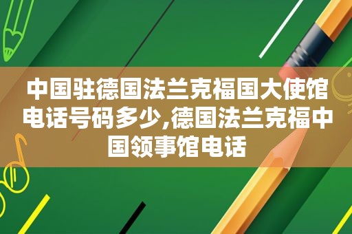 中国驻德国法兰克福国大使馆电话号码多少,德国法兰克福中国领事馆电话