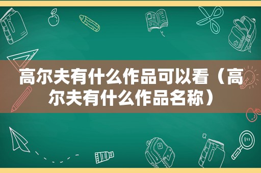 高尔夫有什么作品可以看（高尔夫有什么作品名称）