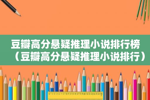 豆瓣高分悬疑推理小说排行榜（豆瓣高分悬疑推理小说排行）